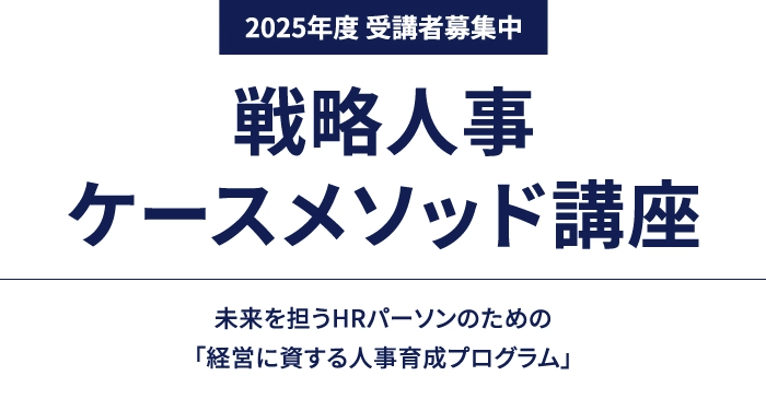 2025年度受講者募集中 戦略人事ケースメソッド講座 未来を担うHRパーソンのための「経営に資する人事育成プログラム」