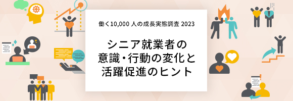 ～働く10,000人成長実態調査2023～シニア就業者の意識・行動の変化と活躍促進のヒント