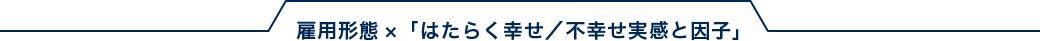 雇用形態×「はたらく幸せ／不幸せ実感と因子」