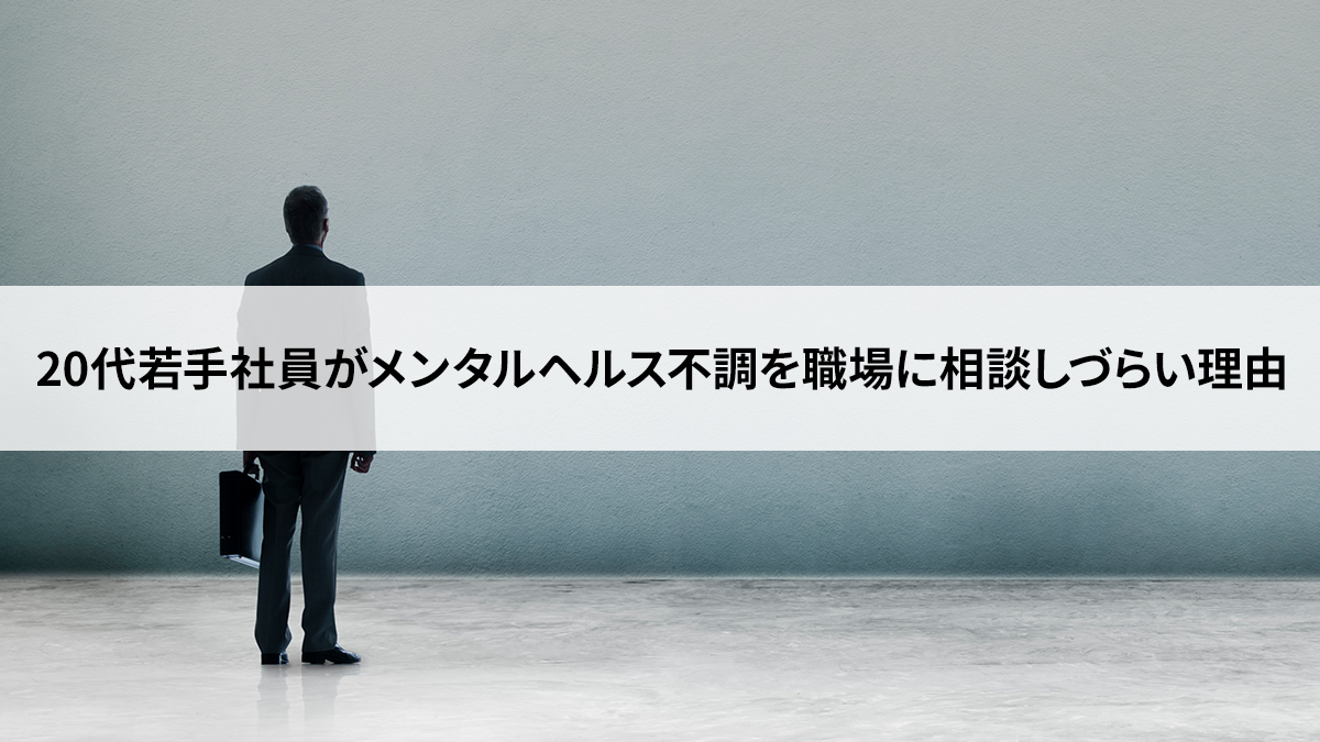 20代若手社員がメンタルヘルス不調を職場に相談しづらい理由 - パーソル総合研究所