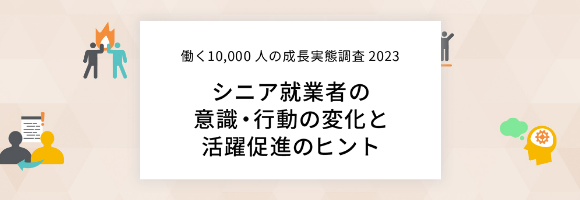 ～働く10,000人成長実態調査2023～シニア就業者の意識・行動の変化と活躍促進のヒント